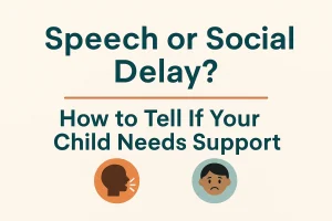 Speech or Social Delay? How to Tell If Your Child Needs Support