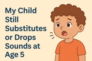 My Child Still Substitutes or Drops Sounds at Age 5 — Should I Worry?